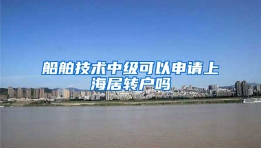 船舶技术中级可以申请上海居转户吗