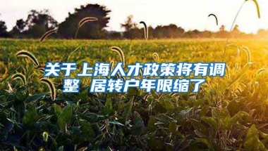 关于上海人才政策将有调整 居转户年限缩了