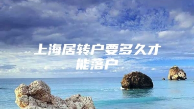 上海居转户要多久才能落户