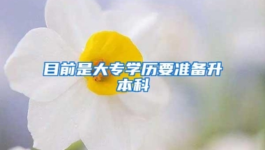 目前是大专学历要准备升本科