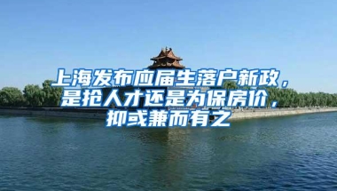 上海发布应届生落户新政，是抢人才还是为保房价，抑或兼而有之