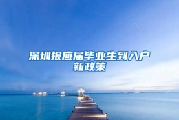 深圳报应届毕业生到入户新政策