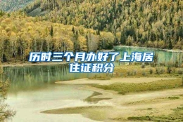 历时三个月办好了上海居住证积分