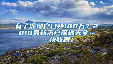 有了深圳户口赚180万？2018最新落户深圳大全……快收藏！