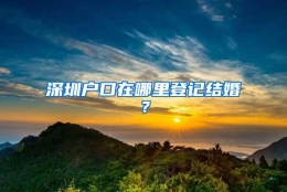 深圳户口在哪里登记结婚？