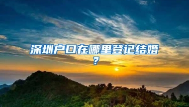 深圳户口在哪里登记结婚？