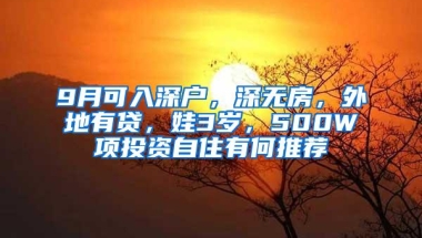 9月可入深户，深无房，外地有贷，娃3岁，500W项投资自住有何推荐