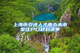 上海市引进人才申办本市常住户口材料清单