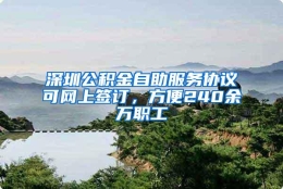 深圳公积金自助服务协议可网上签订，方便240余万职工