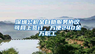 深圳公积金自助服务协议可网上签订，方便240余万职工