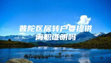 普陀区居转户要提供离职证明吗