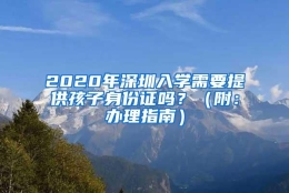 2020年深圳入学需要提供孩子身份证吗？（附：办理指南）