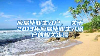 应届毕业生入户， 关于2013年应届毕业生入深户的相关步骤