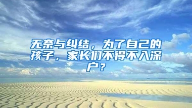 无奈与纠结，为了自己的孩子，家长们不得不入深户？