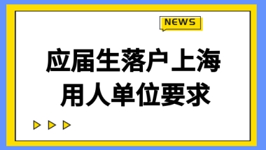 2022上海五大新城落户，应届生落户的用人单位要满足什么要求？