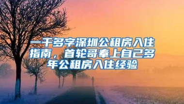 一千多字深圳公租房入住指南，首轮哥奉上自己多年公租房入住经验