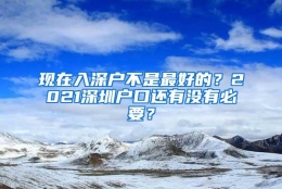 现在入深户不是最好的？2021深圳户口还有没有必要？