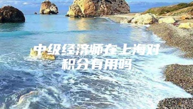 中级经济师在上海对积分有用吗