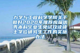 力学与工程科学学院关于做好2020年推荐应届优秀本科毕业生免试攻读硕士学位研究生工作的实施办法