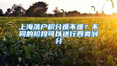 上海落户积分难不难？不同的阶段可以进行四类划分