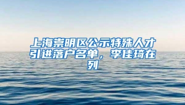 上海崇明区公示特殊人才引进落户名单，李佳琦在列