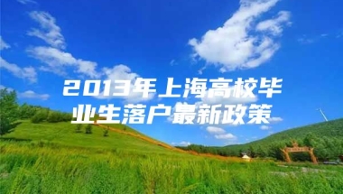 2013年上海高校毕业生落户最新政策