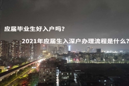 应届毕业生好入户吗？2021年应届生入深户办理流程是什么？