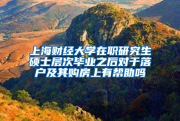 上海财经大学在职研究生硕士层次毕业之后对于落户及其购房上有帮助吗