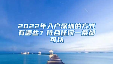 2022年入户深圳的方式有哪些？符合任何一条都可以