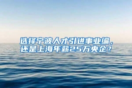 选择宁波人才引进事业编，还是上海年薪25万央企？