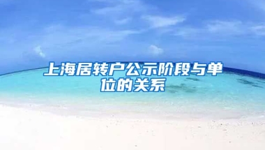 上海居转户公示阶段与单位的关系