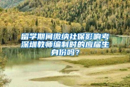 留学期间缴纳社保影响考深圳教师编制时的应届生身份吗？