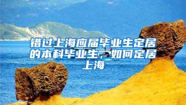 错过上海应届毕业生定居的本科毕业生，如何定居上海