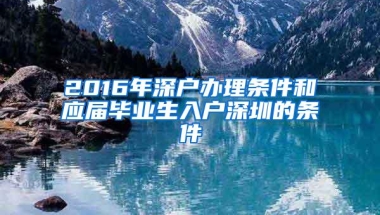 2016年深户办理条件和应届毕业生入户深圳的条件