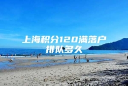 上海积分120满落户排队多久