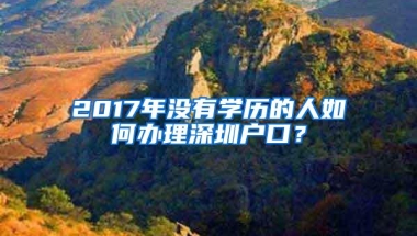 2017年没有学历的人如何办理深圳户口？