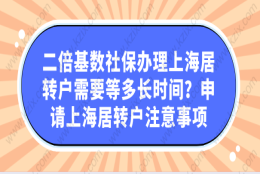 二倍基数社保办理上海居转户需要等多长时间？申请上海居转户注意事项