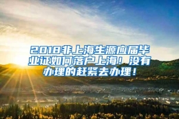 2018非上海生源应届毕业证如何落户上海！没有办理的赶紧去办理！