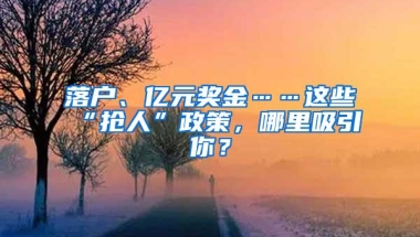 落户、亿元奖金……这些“抢人”政策，哪里吸引你？