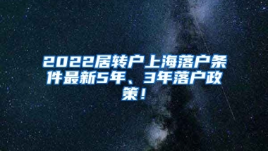 2022居转户上海落户条件最新5年、3年落户政策！