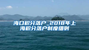 海口积分落户_2018年上海积分落户制度细则