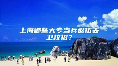 上海哪些大专当兵退伍去卫校招？