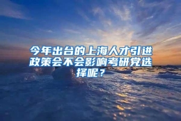 今年出台的上海人才引进政策会不会影响考研党选择呢？