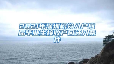 2021年深圳积分入户应届毕业生接收户口迁入条件