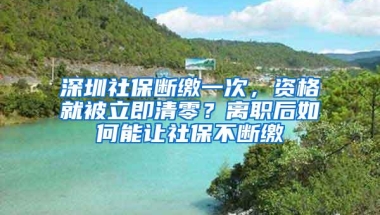 深圳社保断缴一次，资格就被立即清零？离职后如何能让社保不断缴