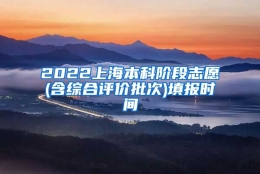 2022上海本科阶段志愿(含综合评价批次)填报时间