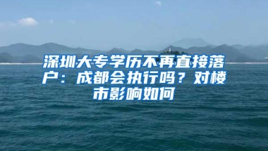 深圳大专学历不再直接落户：成都会执行吗？对楼市影响如何