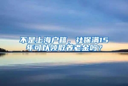 不是上海户籍，社保满15年可以领取养老金吗？