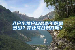 入户东莞户口最高年龄是多少？你还符合条件吗？