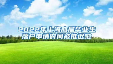 2022年上海应届毕业生落户申请时间被推迟啦